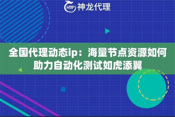 全国代理动态ip：海量节点资源如何助力自动化测试如虎添翼