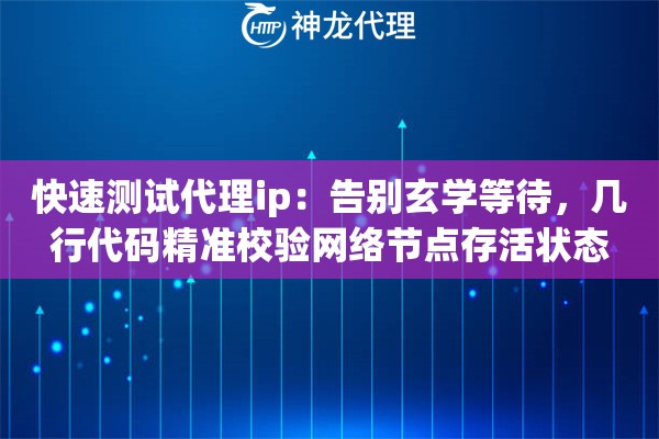 快速测试代理ip：告别玄学等待，几行代码精准校验网络节点存活状态