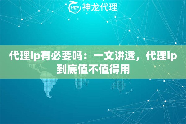 代理ip有必要吗：一文讲透，代理ip到底值不值得用