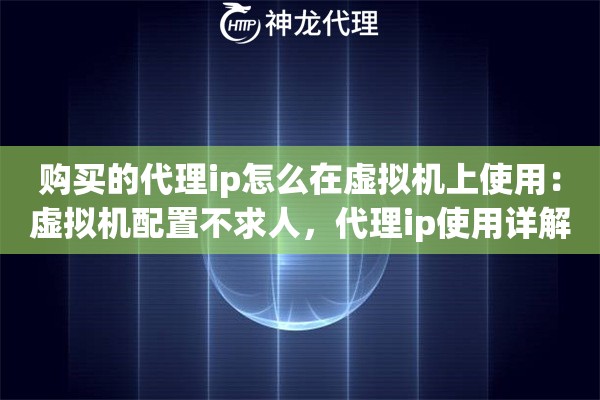 购买的代理ip怎么在虚拟机上使用：虚拟机配置不求人，代理ip使用详解