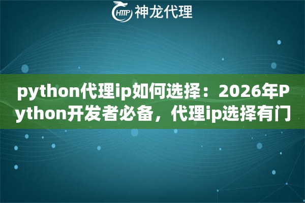 python代理ip如何选择：2026年Python开发者必备，代理ip选择有门道