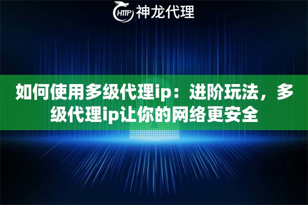 如何使用多级代理ip：进阶玩法，多级代理ip让你的网络更安全