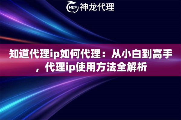知道代理ip如何代理：从小白到高手，代理ip使用方法全解析