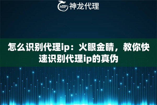 怎么识别代理ip：火眼金睛，教你快速识别代理ip的真伪