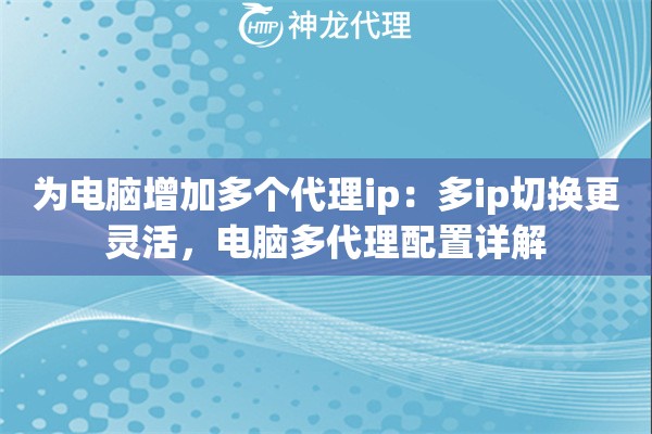 为电脑增加多个代理ip：多ip切换更灵活，电脑多代理配置详解