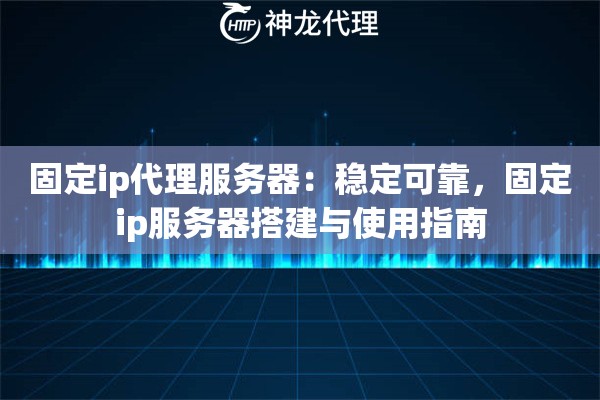 固定ip代理服务器：稳定可靠，固定ip服务器搭建与使用指南