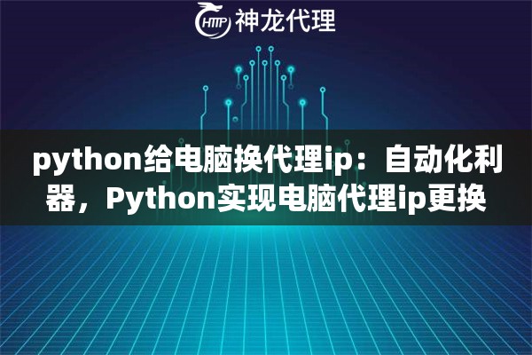 python给电脑换代理ip：自动化利器，Python实现电脑代理ip更换