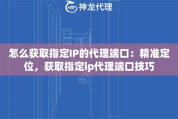 怎么获取指定IP的代理端口：精准定位，获取指定ip代理端口技巧