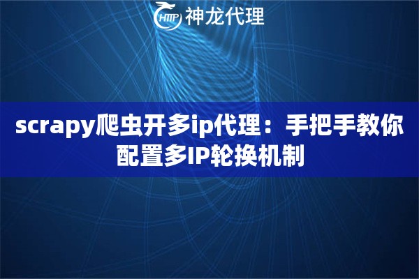 scrapy爬虫开多ip代理：手把手教你配置多IP轮换机制