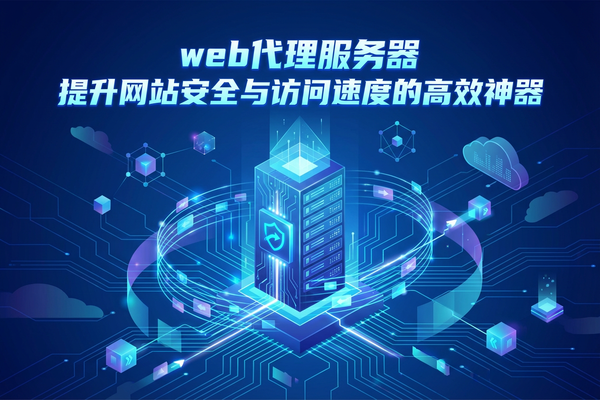 web代理服务器：提升网站安全与访问速度的高效神器