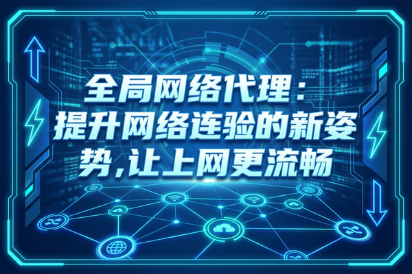 详细阅读:全局网络代理:提升网络连接体验的新姿势,让上网更流畅 全局网络代理:提升网络连接体验的新姿势,让上网更流畅