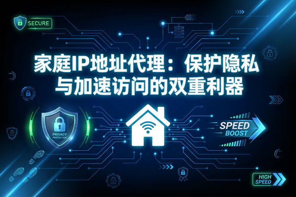 家庭ip地址代理:保护隐私与加速访问的双重利器 家庭ip地址代理:保护隐私与加速访问的双重利器