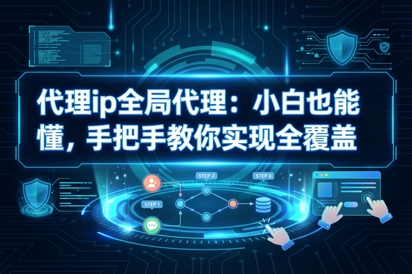 代理ip全局代理:小白也能懂,手把手教你实现全覆盖 代理ip全局代理:小白也能懂,手把手教你实现全覆盖