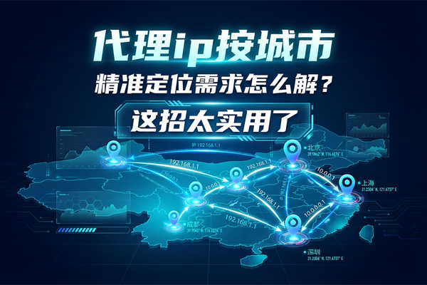 代理ip按城市：精准定位需求怎么解？这招太实用了